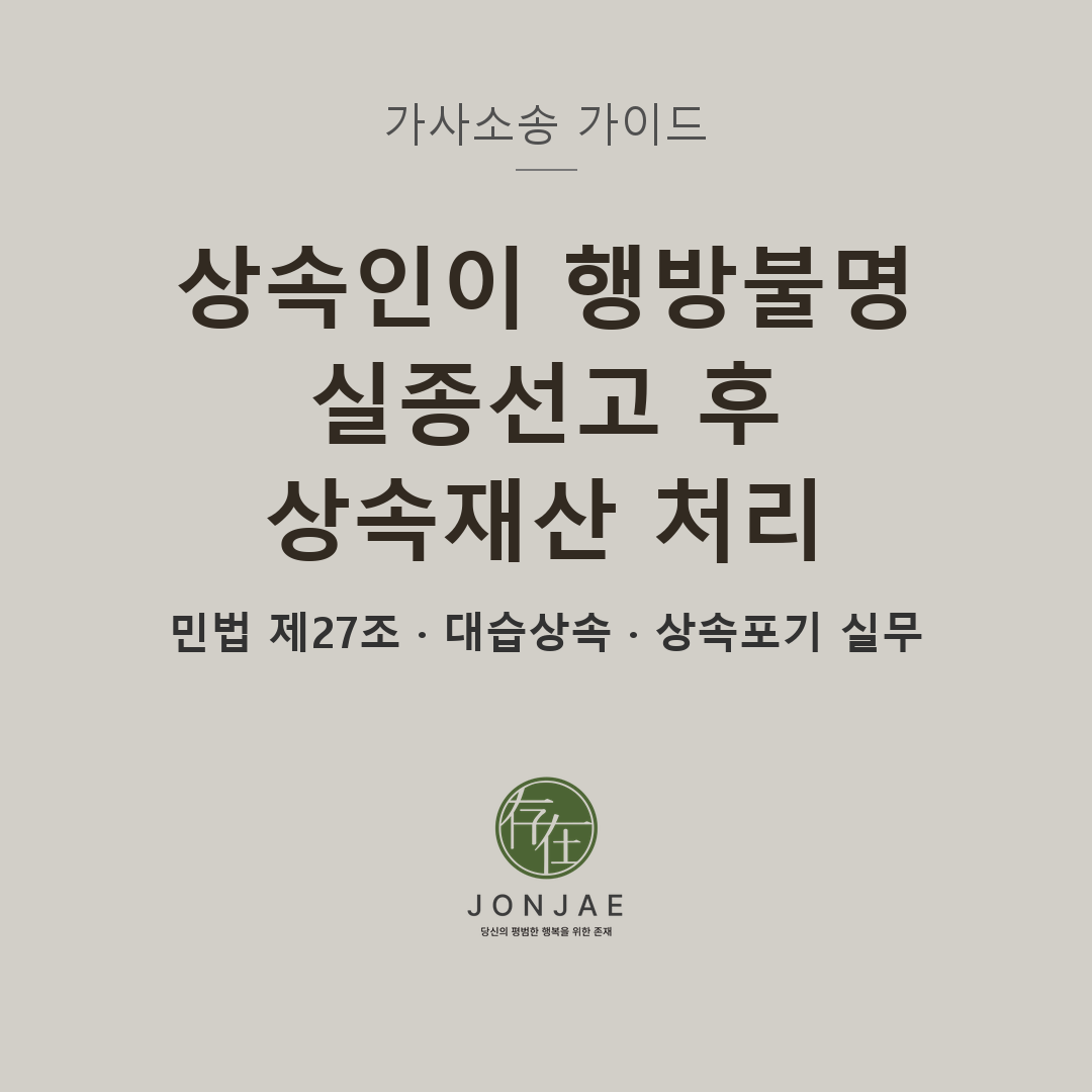 실종선고 후 상속재산 처리 완벽 가이드 — 행방불명 상속인 · 대습상속 · 상속포기 실무