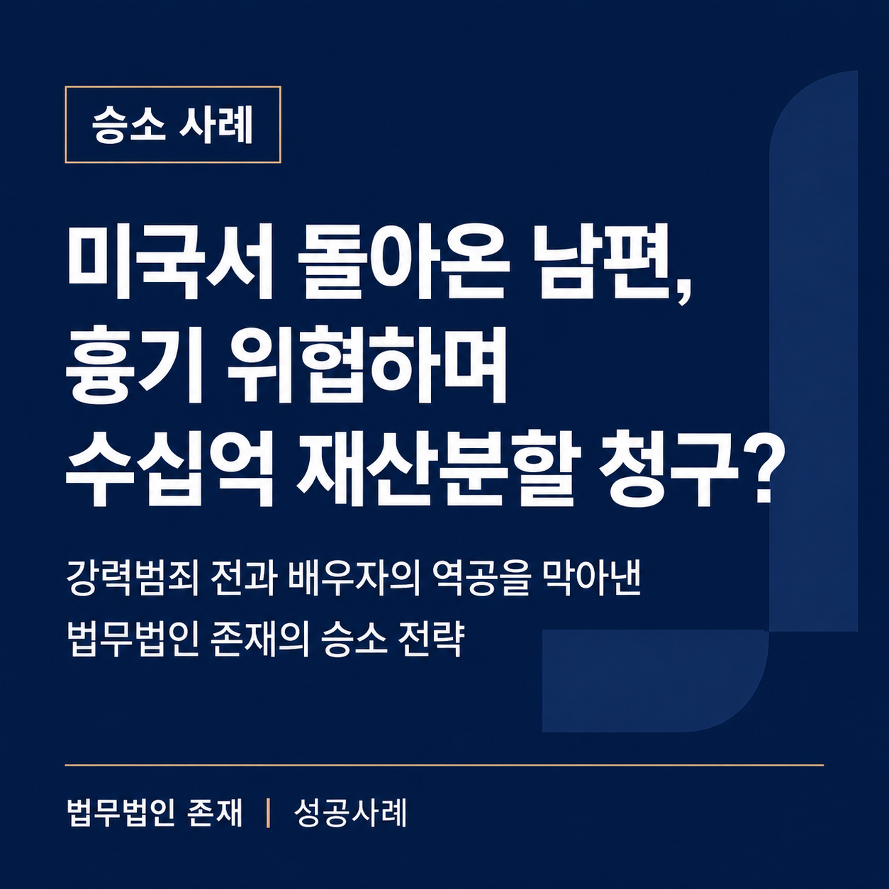 배우자의 강력범죄 전력과 귀국 후 가정폭력 — 재산분할 방어와 단독 양육권 확보 성공사례