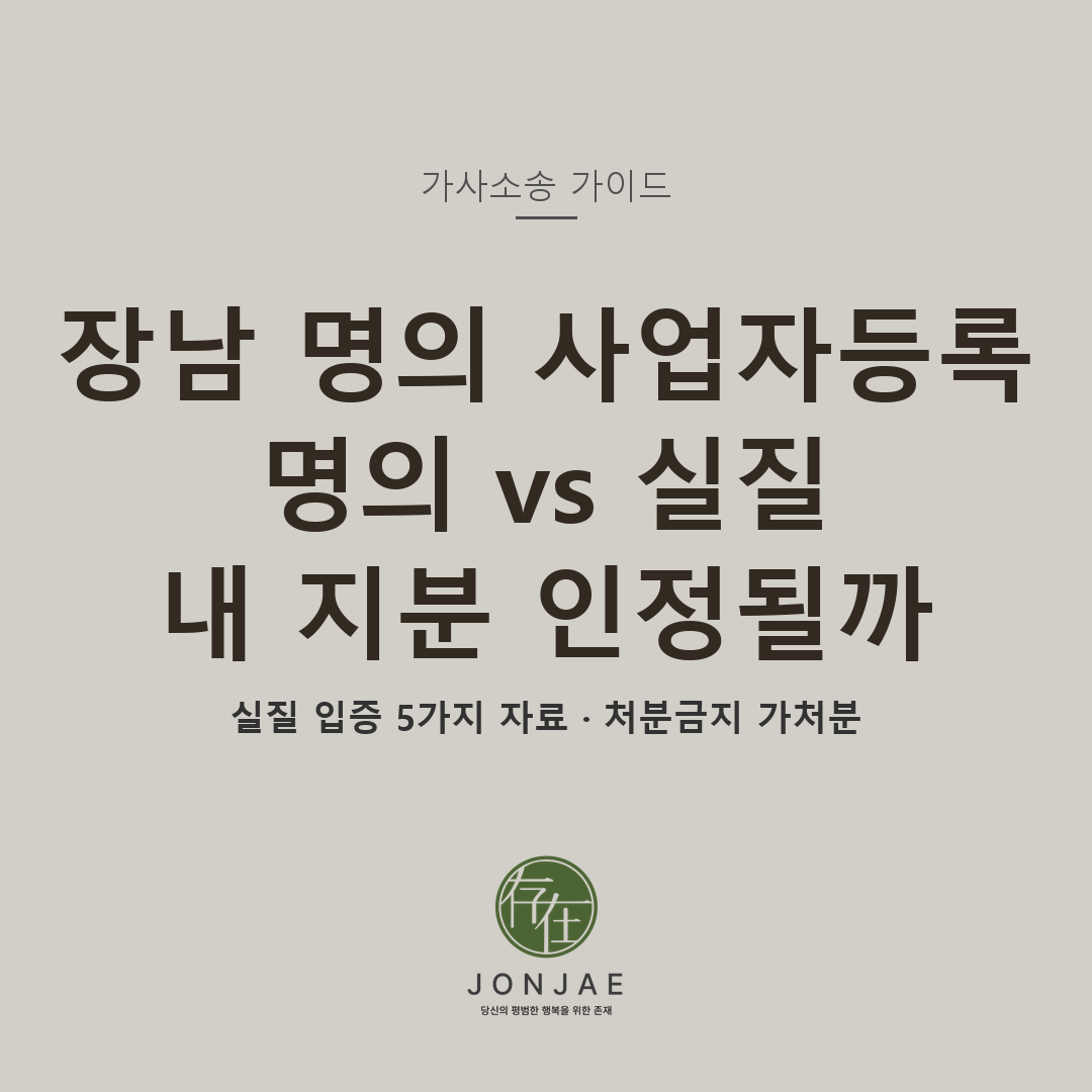 장남 명의 사업자등록·차명 주식 — 명의 vs 실질, 내 지분 인정될까 (법무법인 존재 가사소송 가이드)