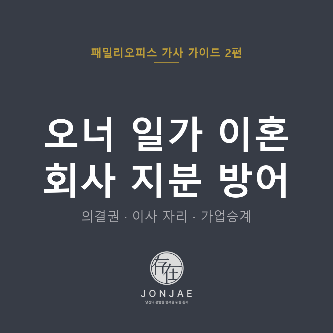 오너 일가 이혼 회사 지분 방어 — 의결권·이사 자리·가업승계 통합 전략 (법무법인 존재 패밀리오피스 가사 가이드 2편, 윤지상 대표변호사)