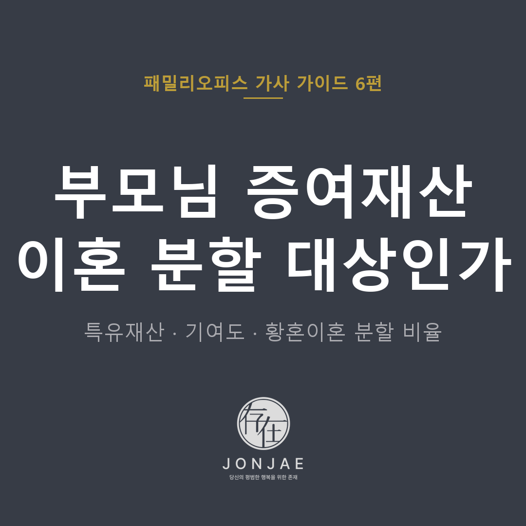 부모님 증여재산 이혼 분할 대상인가 — 특유재산·기여도·황혼이혼 분할 비율 (법무법인 존재 패밀리오피스 가사 가이드)