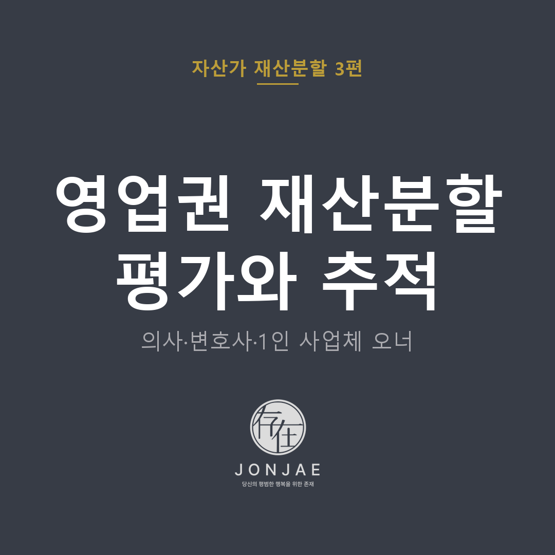 영업권 재산분할 평가와 추적 — 의사·변호사·1인 사업체 오너 (법무법인 존재 자산가 재산분할 3편, 윤지상·노종언 변호사)