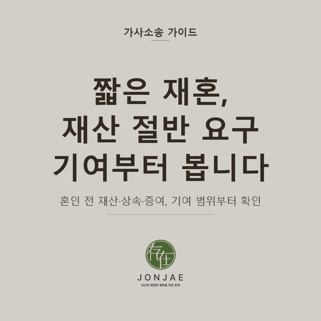 짧은 재혼, 재산 절반 요구 — 기여부터 봅니다. 혼인 전 재산·상속·증여, 기여 범위부터 확인 (법무법인 존재 가사소송 가이드 짧은 재혼 재산분할 썸네일)