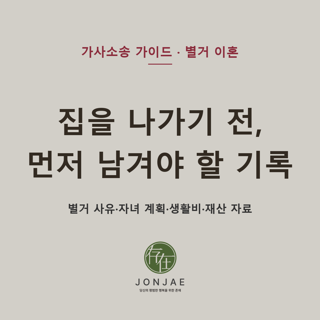집을 나가기 전 먼저 남겨야 할 기록 — 별거 사유·자녀 계획·생활비·재산 자료, 이혼소송 전 확인해야 할 기준 (법무법인 존재 가사소송 가이드)