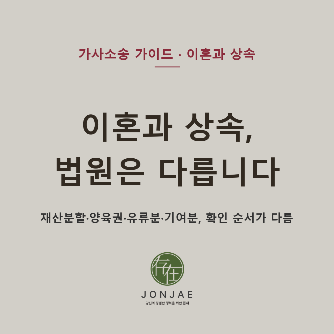 이혼과 상속, 법원은 다르게 봅니다 — 재산분할·양육권·유류분·기여분, 확인 순서가 다름 (법무법인 존재 가사소송 가이드)