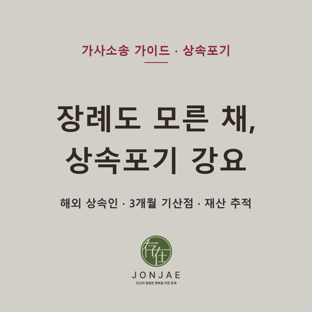 상속포기 강요, 장례도 몰랐다면 — 해외 거주 상속인이 놓치기 쉬운 상속포기·3개월 기산점·재산 추적 (법무법인 존재 가사소송 가이드, 노종언 변호사)