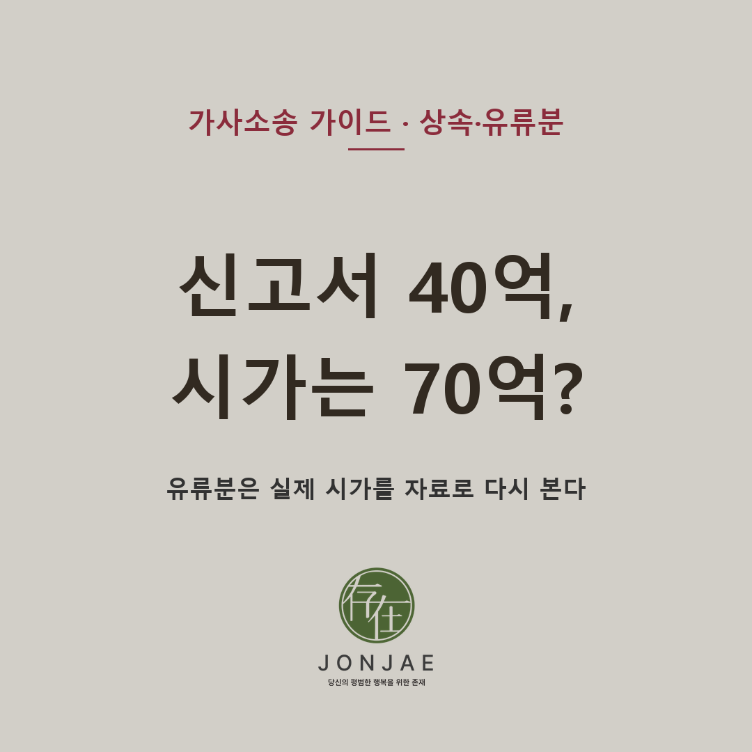 상속세 신고서에는 40억대, 실제 시가는 70억대라면 유류분은 어떻게 계산될까 — 공시가격, 개발 예정지 부동산, 생전증여, 특별수익, 허위 가등기, 누락 금융재산, 회원권이 얽힌 유류분 반환청구 사건에서 확인해야 할 자료와 보전처분 방향을 법무법인 존재가 설명합니다 (법무법인 존재 가사소송 가이드)