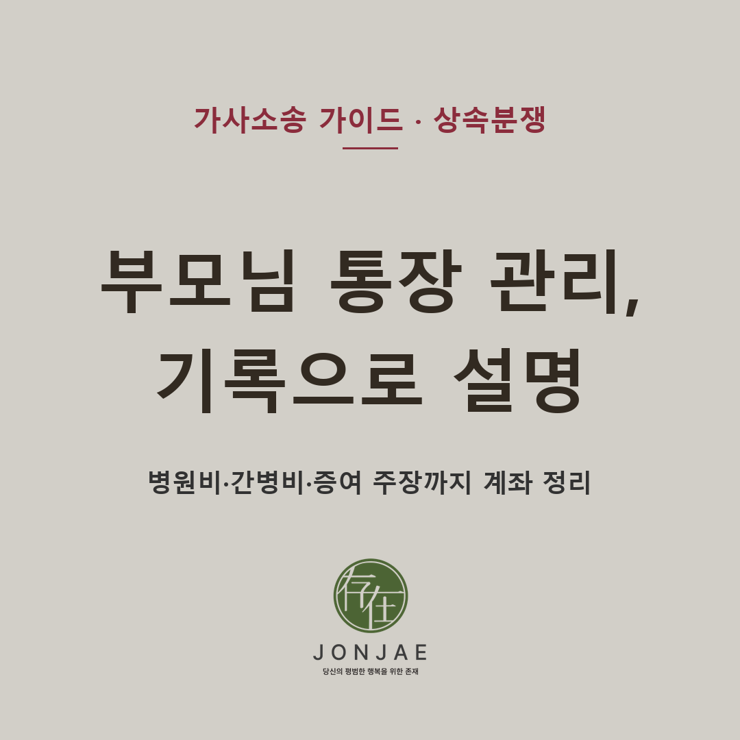 부모님 통장을 관리하던 자녀가 상속분쟁에서 의심받는 상황 — 계좌 인출 내역이 병원비·간병비·생활비·특별수익·기여분·부당이득으로 다투어지는 기준과 초기 대응 자료를 정리했습니다 (법무법인 존재 가사소송 가이드)