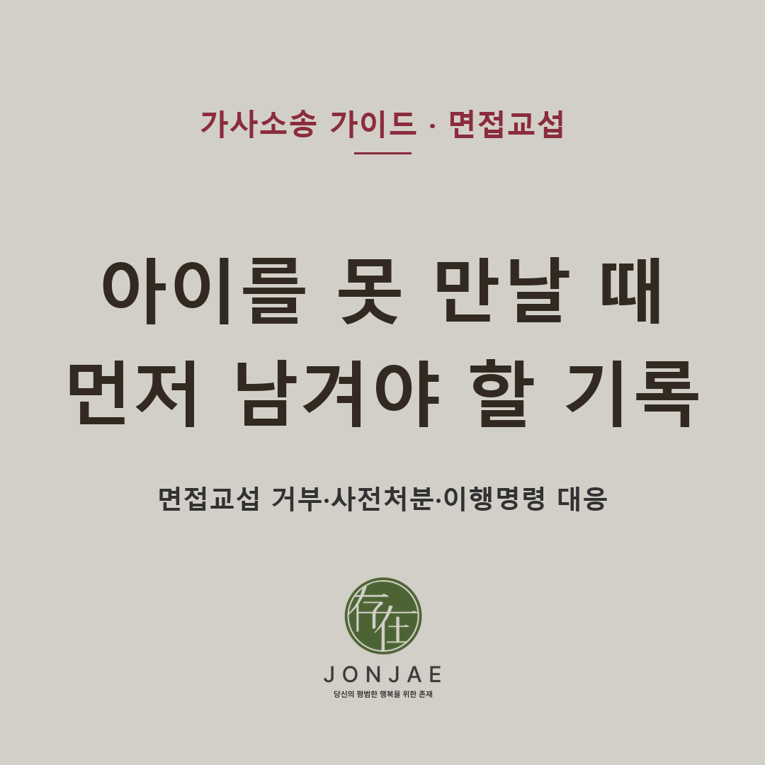 아이를 못 만날 때 먼저 남겨야 할 기록 — 면접교섭 거부, 사전처분·이행명령 전 확인할 것 (법무법인 존재 가사소송 가이드)