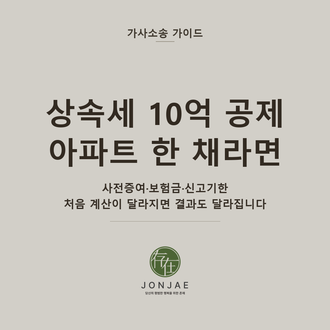 상속세 10억 공제, 아파트 한 채라면 — 사전증여·보험금·신고기한, 처음 계산이 달라지면 결과도 달라집니다 (법무법인 존재 가사소송 가이드 상속세 상담 전 썸네일)