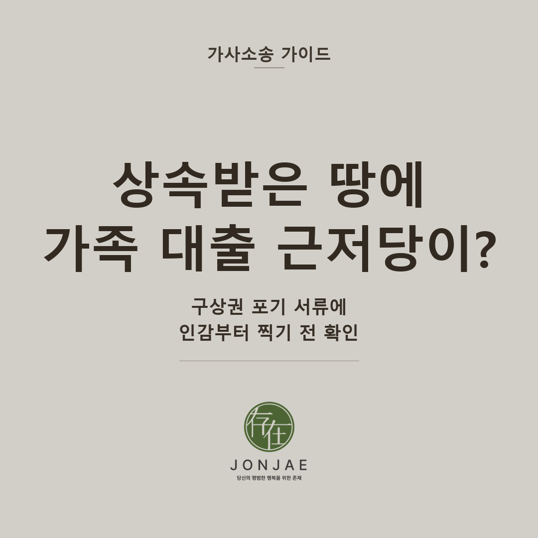 상속받은 땅에 가족 대출 근저당이? — 구상권 포기 서류에 인감부터 찍기 전 확인 (법무법인 존재 가사소송 가이드 상속부동산 근저당 구상권 포기 썸네일)
