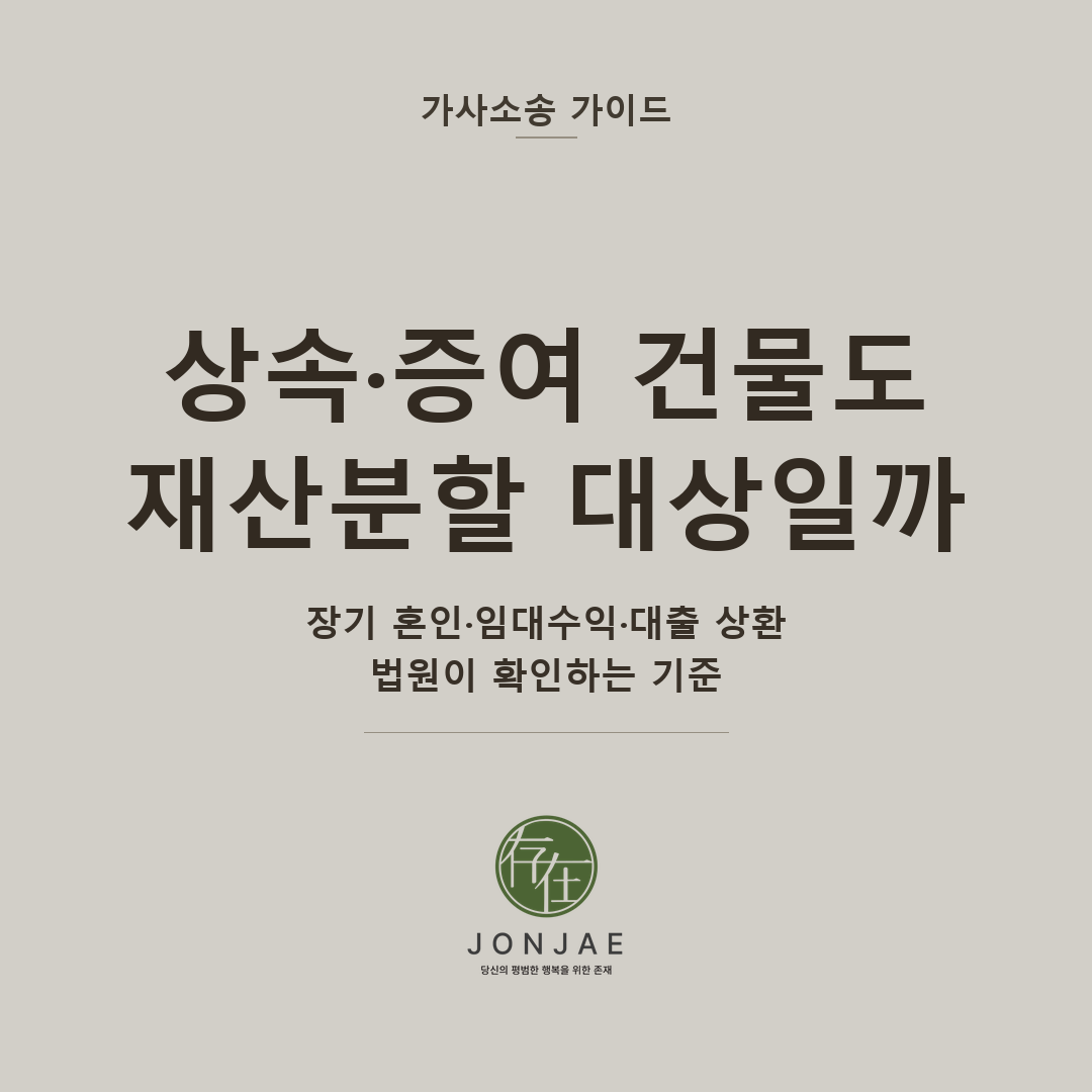 상속·증여 건물도 재산분할 대상일까 — 장기 혼인·임대수익·대출 상환, 법원이 확인하는 기준 (법무법인 존재 가사소송 가이드 상속·증여 부동산 재산분할 썸네일)