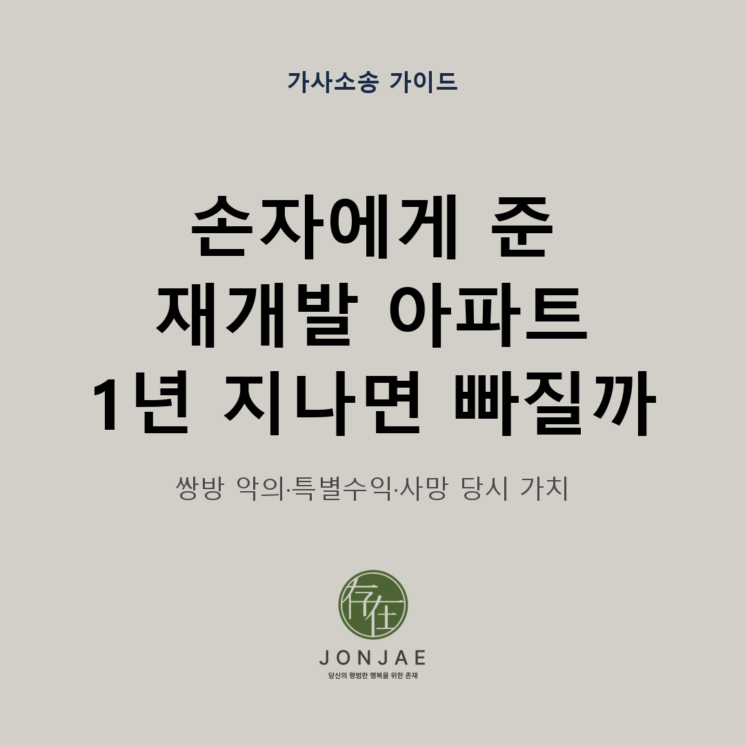 할머니가 손자에게 증여한 재개발 아파트가 1년이 지나면 유류분에서 빠지는지, 쌍방 악의와 특별수익, 사망 당시 가치 평가를 다룬 법무법인 존재 가사소송 가이드 썸네일