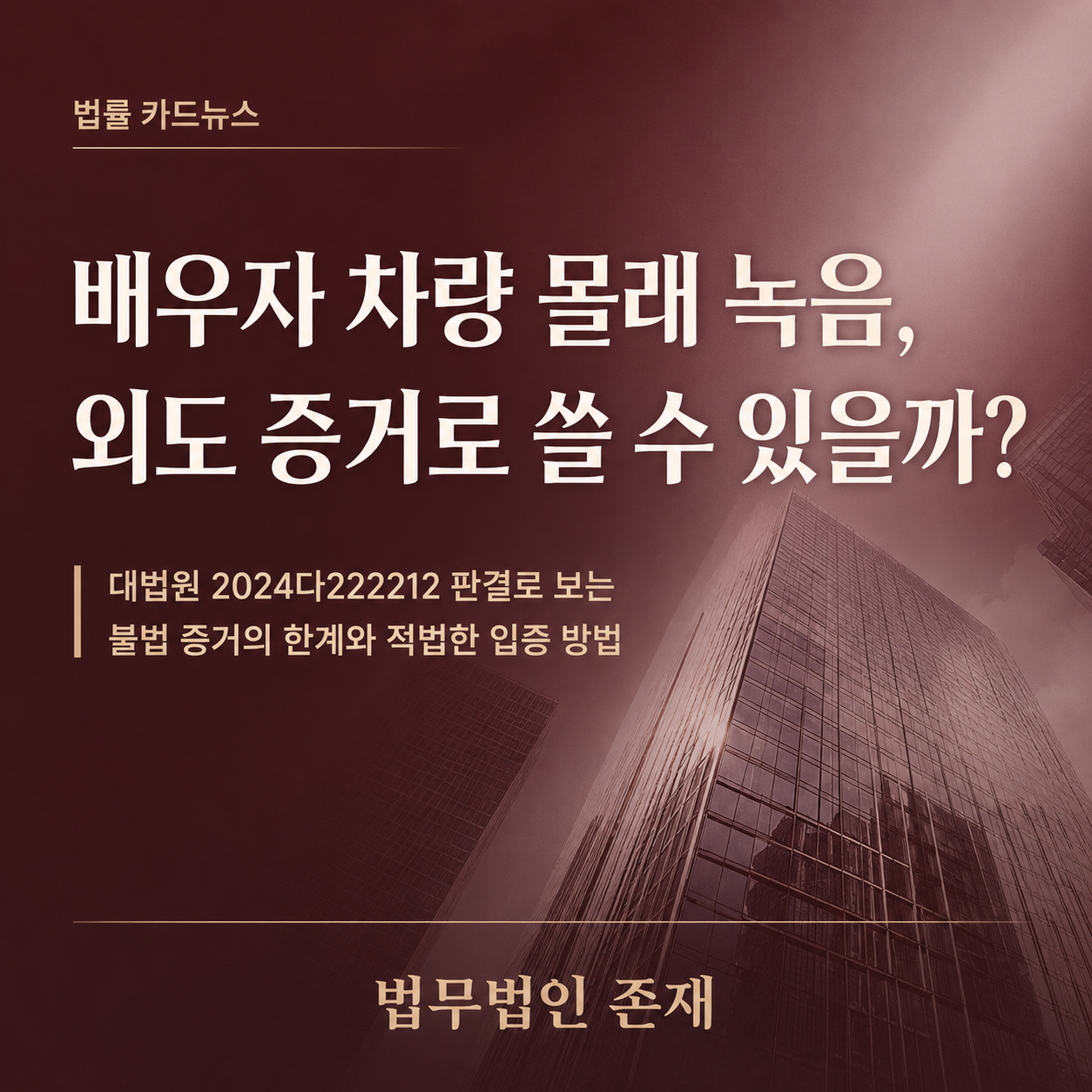 배우자 차량 몰래 녹음, 외도 증거로 쓸 수 있을까 — 대법원 2024다222212로 보는 불법 증거의 한계와 적법한 입증 방법, 법무법인 존재