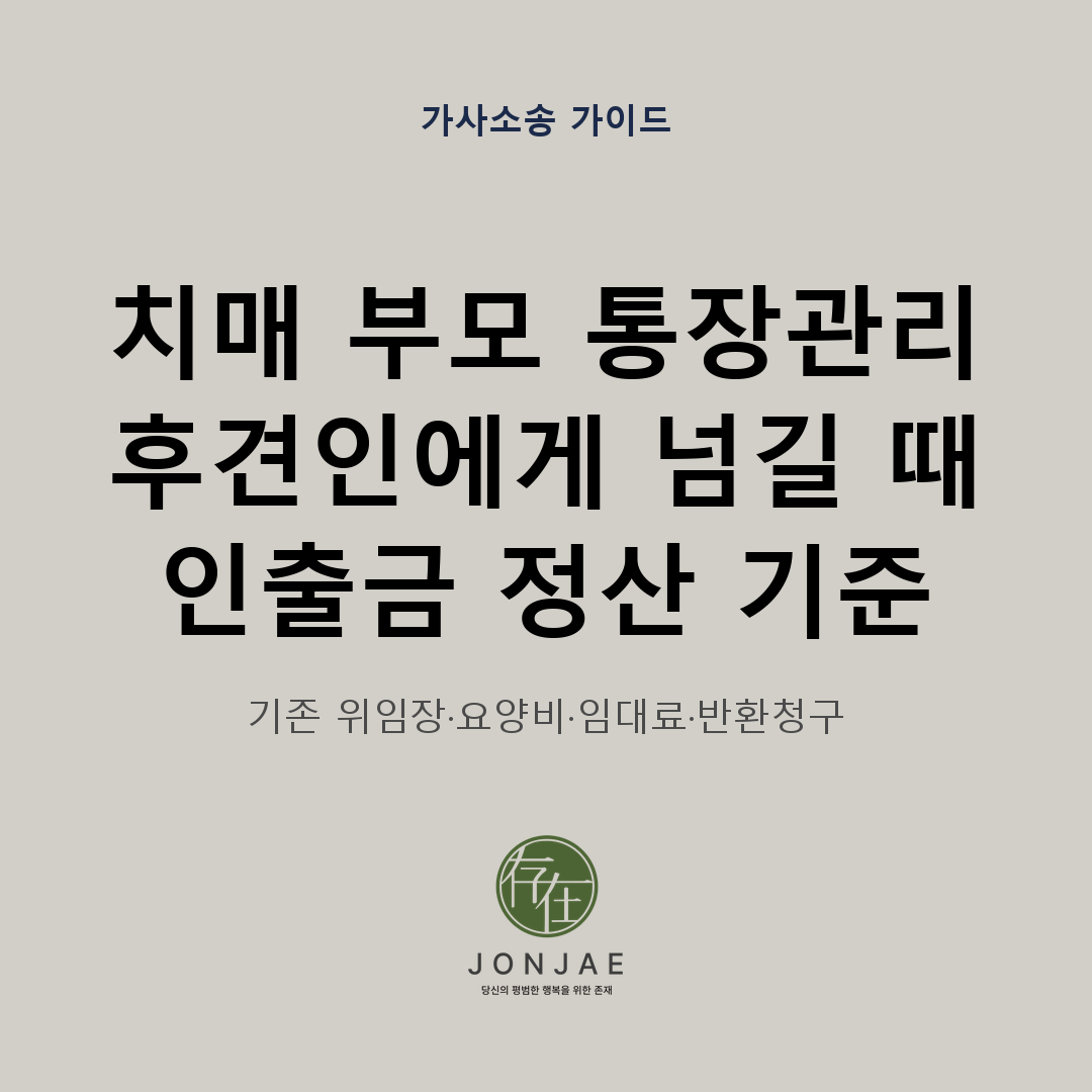 치매 부모의 통장을 관리하던 자녀가 후견인에게 재산을 넘길 때 인출금을 어떻게 정산해야 하는지 정리한 법무법인 존재 가사소송 가이드 썸네일