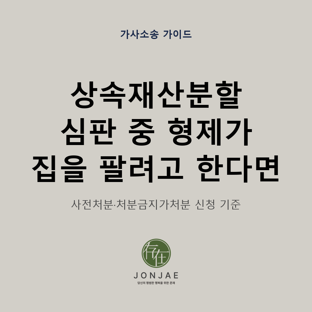상속재산분할 심판 중 형제가 집을 팔려고 할 때 사전처분과 처분금지가처분 신청 기준을 설명하는 법무법인 존재 가사소송 가이드 썸네일