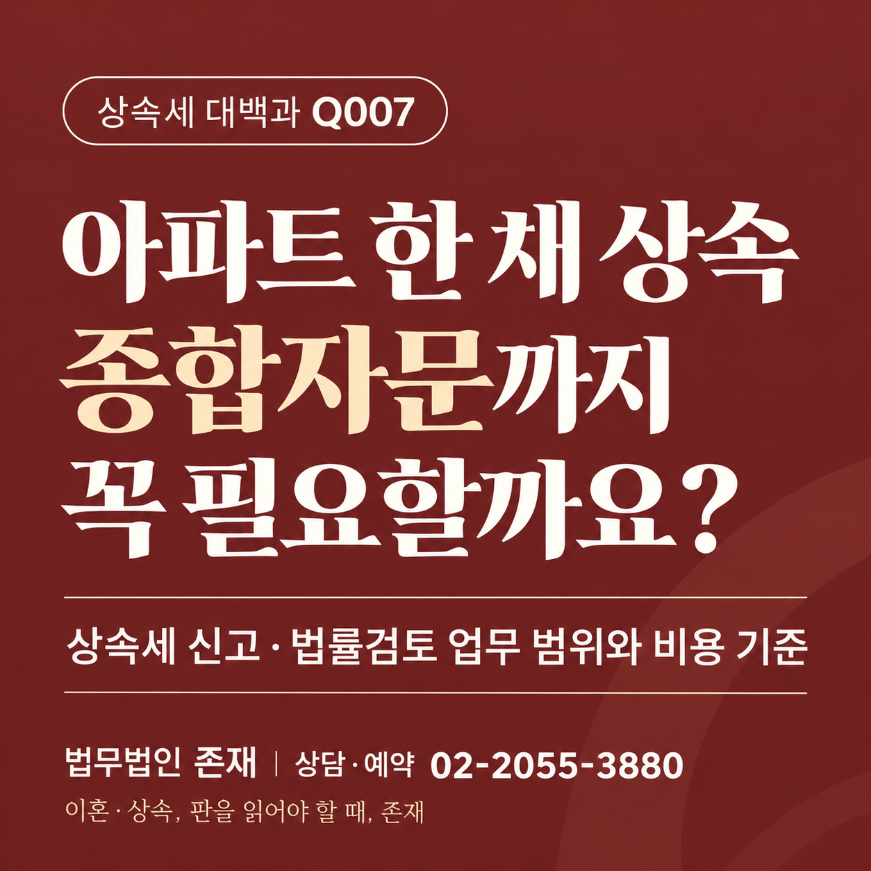상속세 대백과 Q007 — 아파트 한 채 상속, 종합자문까지 꼭 필요할까요(상속세 신고·법률검토 업무 범위와 비용 기준)