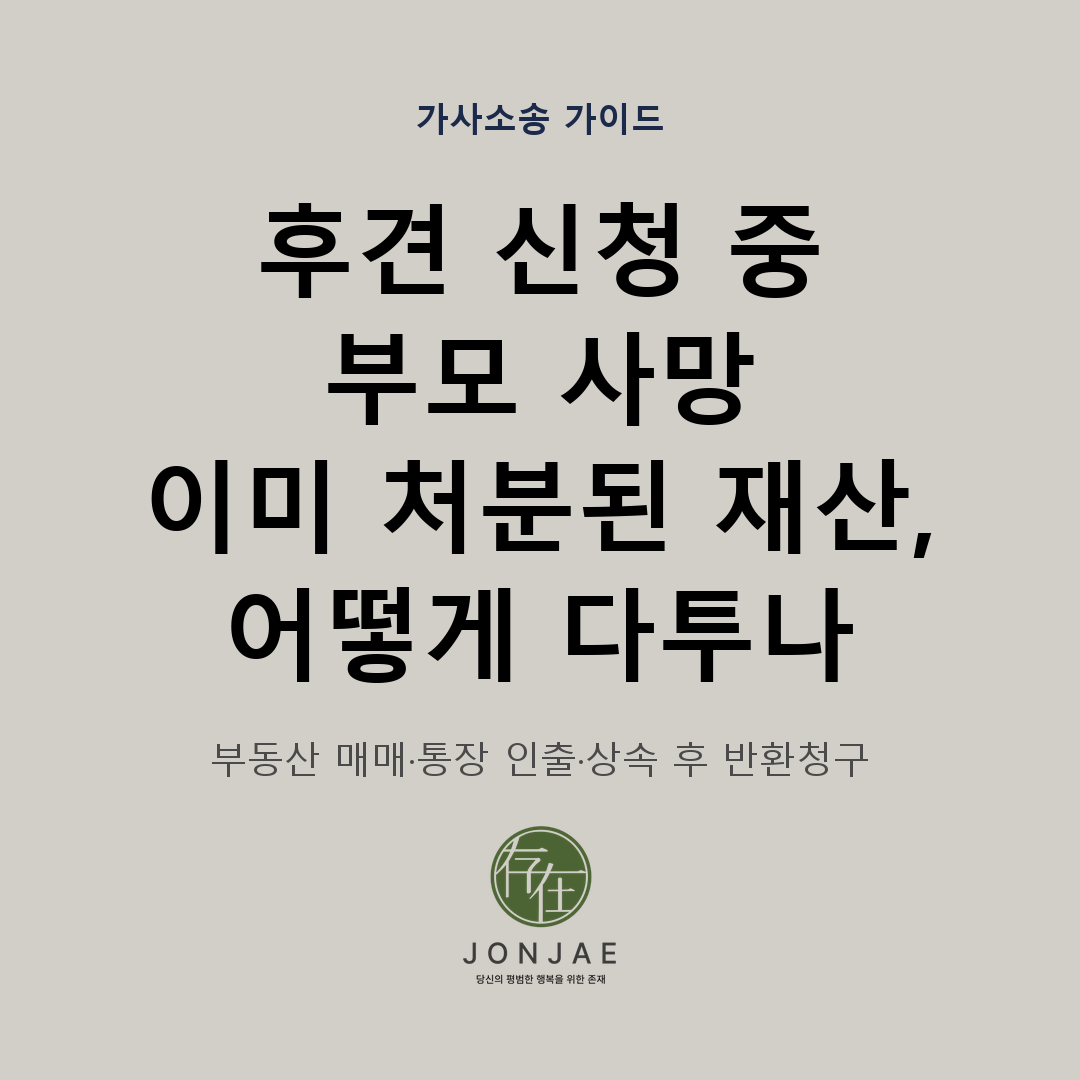 후견 신청 중 부모 사망, 이미 처분된 재산 어떻게 다투나 — 부동산 매매·통장 인출·상속 후 반환청구를 다루는 법무법인 존재 가사소송 가이드 썸네일