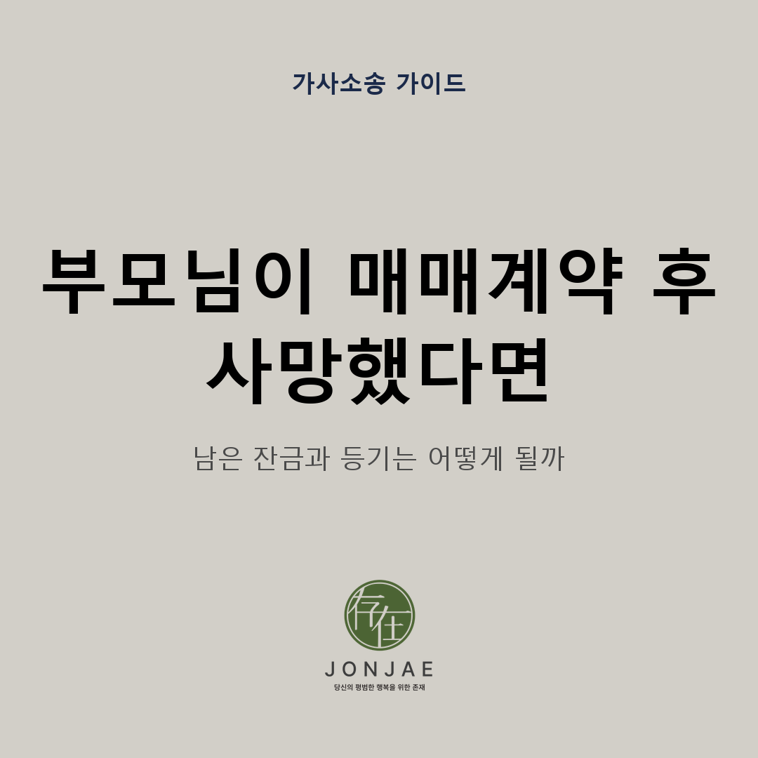 부동산 매매계약 후 부모님이 사망했다면, 잔금과 등기는 어떻게 정리하나요